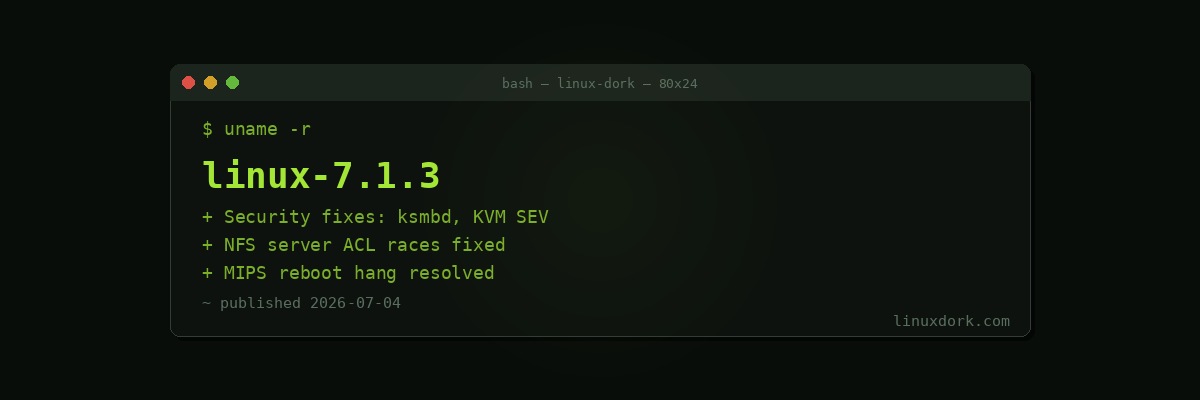Linux 7.1.3 Stable Released: ksmbd and KVM SEV Security Fixes, MIPS Reboot Hang Resolved